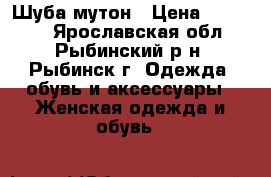 Шуба мутон › Цена ­ 12 000 - Ярославская обл., Рыбинский р-н, Рыбинск г. Одежда, обувь и аксессуары » Женская одежда и обувь   